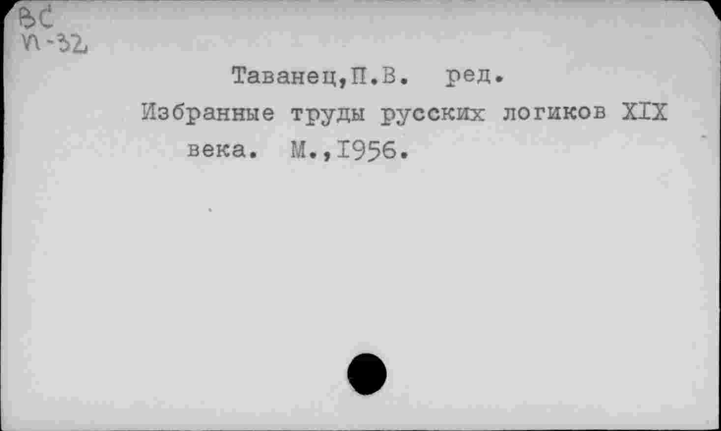 ﻿Таванец,П.В. ред.
Избранные труды русских логиков XIX века. М.,1956.